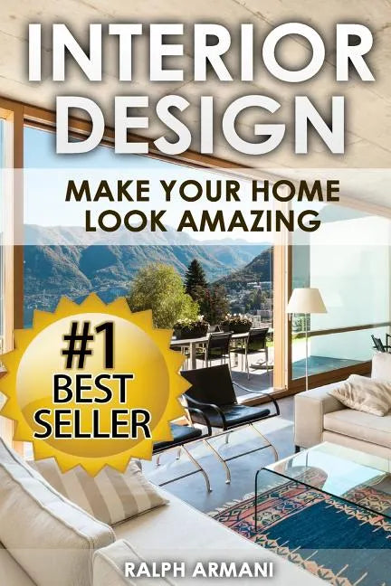 Interior Design: Make Your Home Look Amazing (Luxurious Home Decorating on a Budget) - Paperback