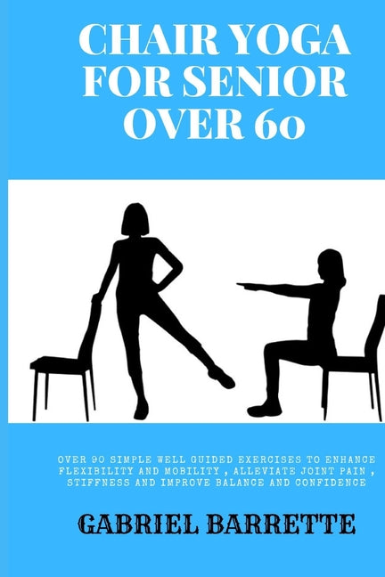 Chair Yoga for Senior Over 60: Over 90 simple well guided exercises to enhance flexibility and mobility, Alleviate joint pain, stiffness and improve - Paperback