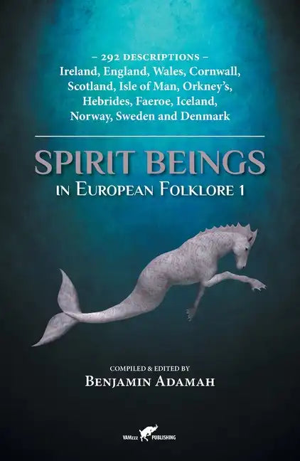 Spirit Beings in European Folklore 1: 292 descriptions - Ireland, England, Wales, Cornwall, Scotland, Isle of Man, Orkney's, Hebrides, Faeroe, Iceland - Paperback