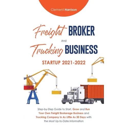 Freight Broker and Trucking Business Startup 2021-2022: Step-by-Step Guide to Start, Grow and Run Your Own Freight Brokerage Business and Trucking Com - Paperback