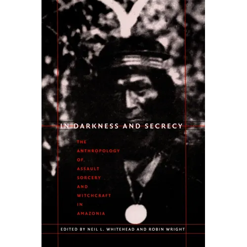 In Darkness and Secrecy: The Anthropology of Assault Sorcery and Witchcraft in Amazonia - Paperback