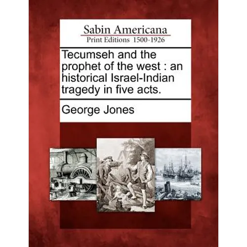 Tecumseh and the Prophet of the West: An Historical Israel-Indian Tragedy in Five Acts. - Paperback