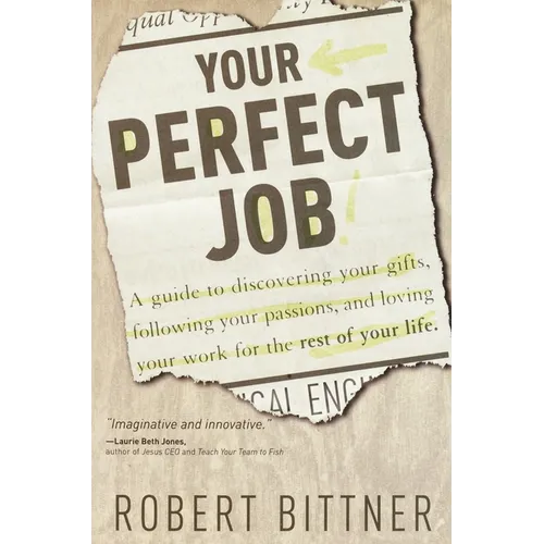 Your Perfect Job: A Guide to Discovering Your Gifts, Following Your Passions, and Loving Your Workfor the Rest of Your Life - Paperback