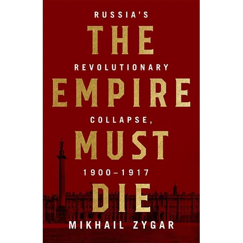 Empire Must Die: Russia's Revolutionary Collapse, 1900-1917 - Hardcover