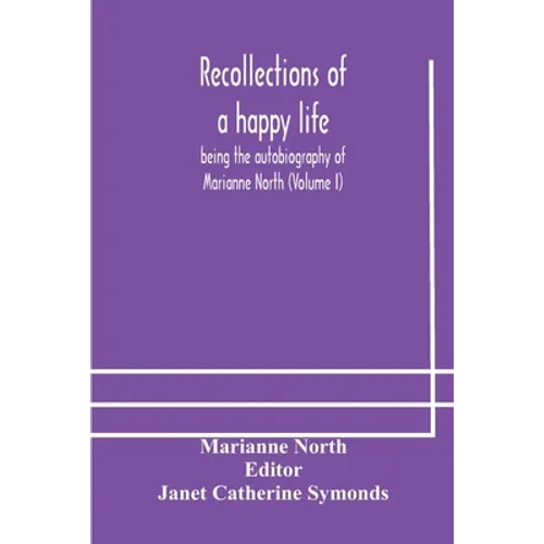 Recollections Of A Happy Life, Being The Autobiography Of Marianne North (Volume I) - Paperback