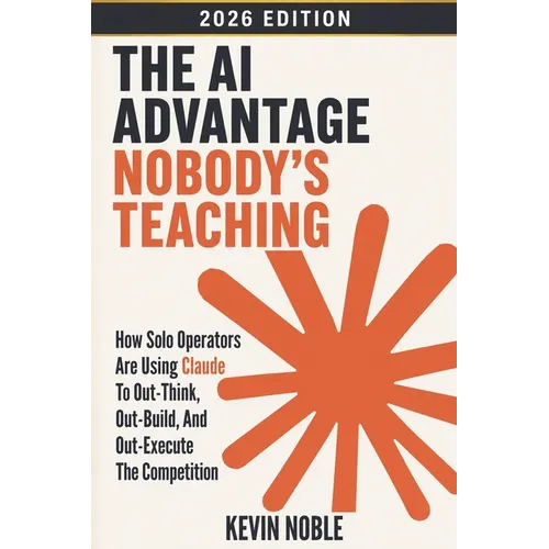 The AI Advantage Nobody's Teaching: How Solo Operators Are Using Claude to Out-Think, Out-Build, and Out-Execute the Competition - Paperback