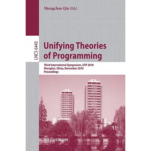 Unifying Theories of Programming: Third International Symposium, UTP 2010, Shanghai, China, November 15-16, 2010, Proceedings - Paperback