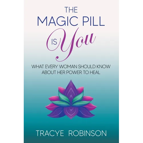 The Magic Pill Is You: What Every Woman Should Know About Her Power to Heal - Paperback