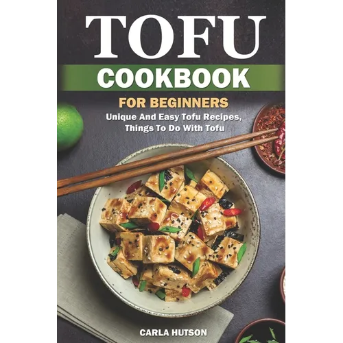 Tofu Cookbook For Beginners: Unique And Easy Tofu Recipes, Things To Do With Tofu - Paperback
