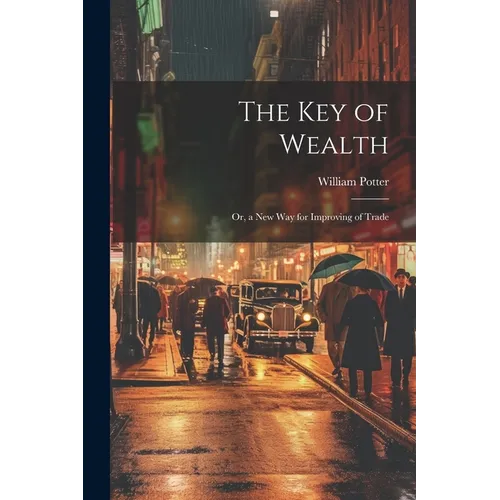 The Key of Wealth: Or, a New Way for Improving of Trade - Paperback