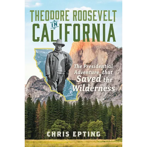 Theodore Roosevelt in California: The Presidential Adventure That Saved the Wilderness - Paperback