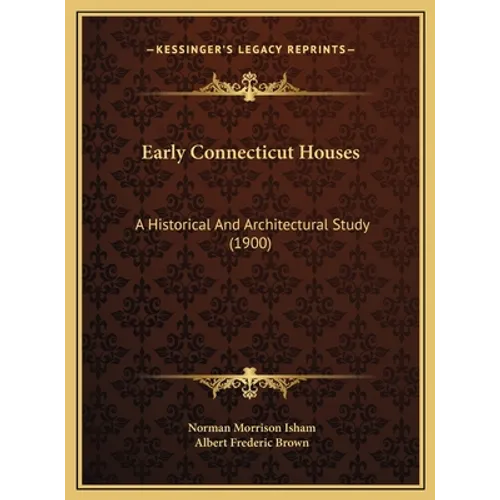 Early Connecticut Houses: A Historical And Architectural Study (1900)