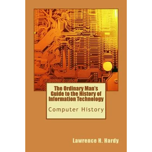 The Ordinary Man's Guide to the History of Information Technology: Computer History - Paperback