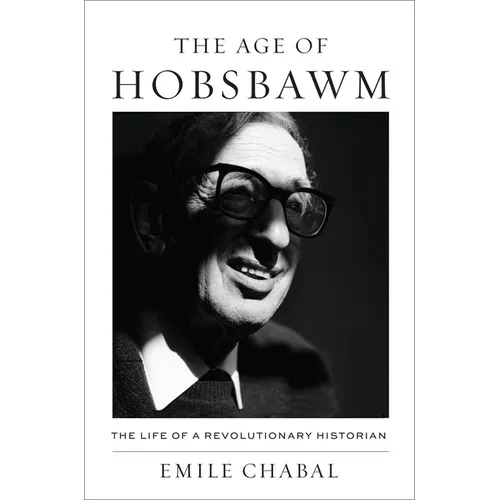 The Age of Hobsbawm: The Life of a Revolutionary Historian - Hardcover