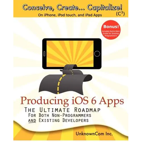 Producing iOS 6 Apps: The Ultimate Roadmap for Both Non-Programmers and Existing Developers - Paperback