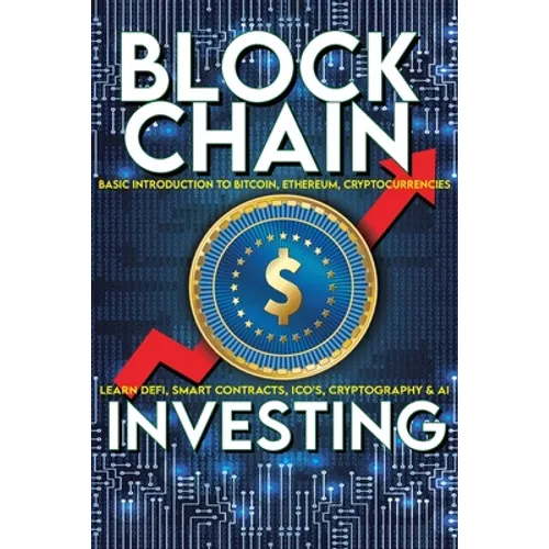 Blockchain Investing Basic Introduction to Bitcoin, Ethereum, Cryptocurrencies Learn Defi, Smart Contracts, ICO's, Cryptography & AI: Future Technolog