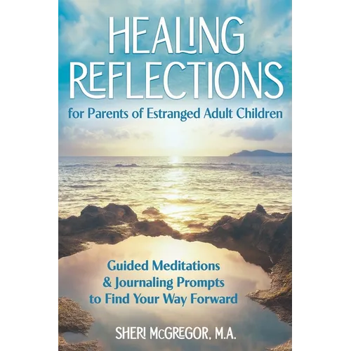 Healing Reflections for Parents of Estranged Adult Children: Guided Meditations and Journaling Prompts to Find Your Way Forward - Paperback