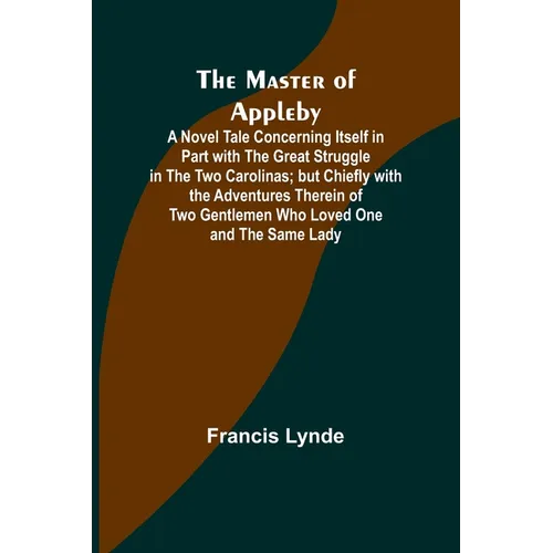 The Master of Appleby; A Novel Tale Concerning Itself in Part with the Great Struggle in the Two Carolinas; but Chiefly with the Adventures Therein of - Paperback