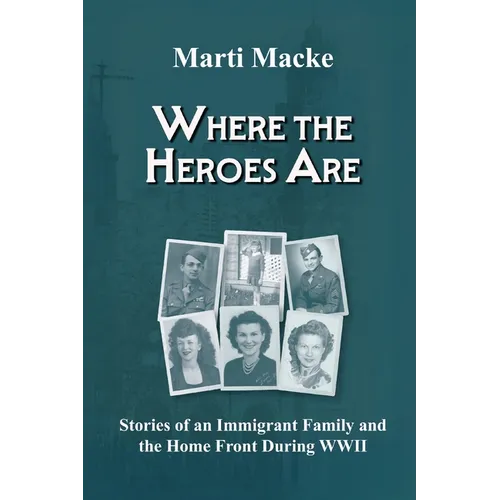 Where the Heroes Are: Stories of an Immigrant Family and the Home Front During WWII - Paperback