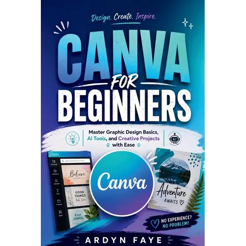 Canva for Beginners: Master Graphic Design Basics, AI Tools, and Creative Projects with Ease - Paperback