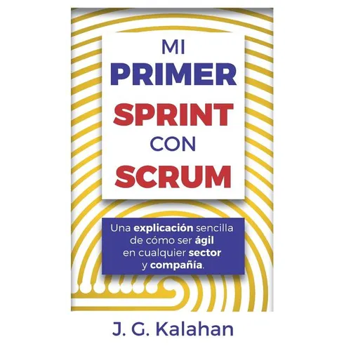 Mi primer Sprint con Scrum: Una explicación sencilla de cómo ser ágil en cualquier sector y compañía - Paperback