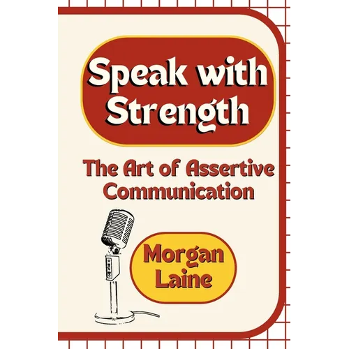 Speak with Strength: The Art of Assertive Communication - Paperback