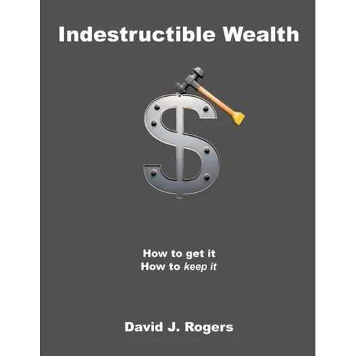 Indestructible Wealth: How to Get It, How to Keep It - Paperback