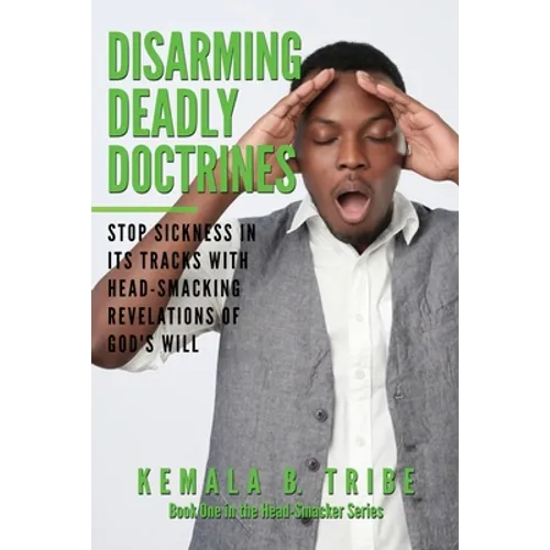 Disarming Deadly Doctrines: Stop Sickness in its Tracks with Head-Smacking Revelations of God's Will - Paperback