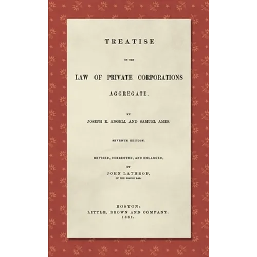 Treatise on the Law of Private Corporations Aggregate (1861): Seventh Edition. Revised, Corrected and Enlarged
