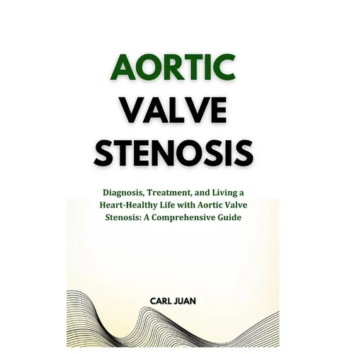 Aortic Valve Stenosis: Diagnosis, Treatment, and Living a Heart-Healthy Life with Aortic Valve Stenosis: A Comprehensive Guide - Paperback