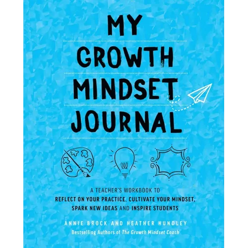My Growth Mindset Journal: A Teacher's Workbook to Reflect on Your Practice, Cultivate Your Mindset, Spark New Ideas and Inspire Students - Paperback
