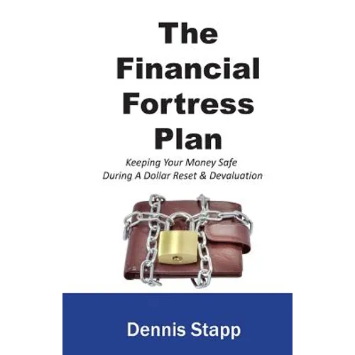 The Financial Fortress Plan: Keeping Your Money Safe During A Dollar Reset & Devaluation - Paperback