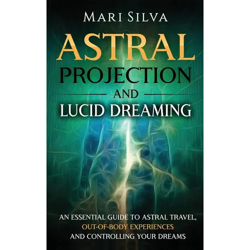 Astral Projection and Lucid Dreaming: An Essential Guide to Astral Travel, Out-Of-Body Experiences and Controlling Your Dreams - Hardcover