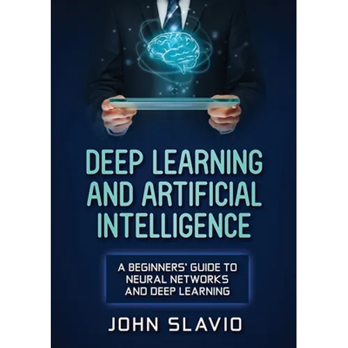 Deep Learning and Artificial Intelligence: A Beginners' Guide to Neural Networks and Deep Learning