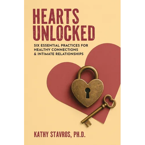 Hearts Unlocked: Six Essential Practices for Healthy Connections and Intimate Relationships - Paperback