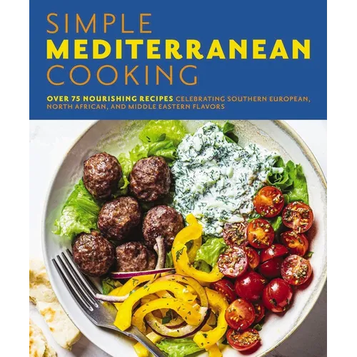 Simple Mediterranean Cooking: Over 100 Nourishing Recipes Celebrating Southern European, North African, and Middle Eastern Flavors - Paperback