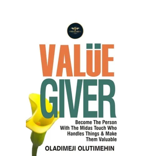 Value Giver: Become the Person With the Midas Touch Who Handles Things & Makes Them Valuable - Paperback