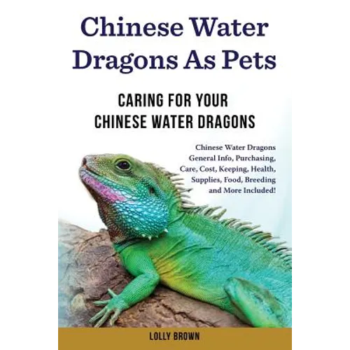 Chinese Water Dragons as Pets: Chinese Water Dragons General Info, Purchasing, Care, Cost, Keeping, Health, Supplies, Food, Breeding and More Include - Paperback