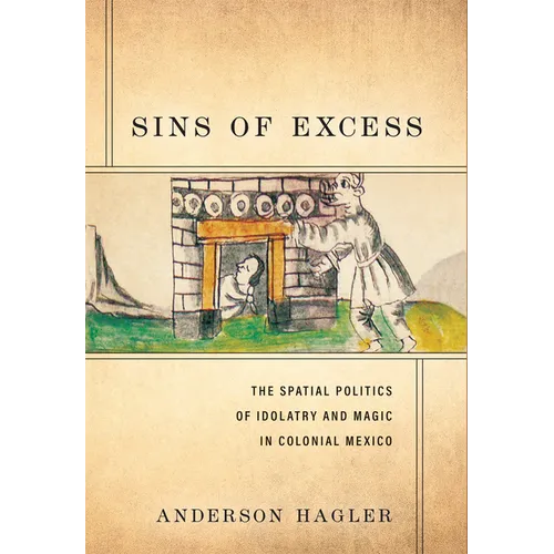 Sins of Excess: The Spatial Politics of Idolatry and Magic in Colonial Mexico - Hardcover