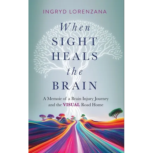 When Sight Heals the Brain: A Memoir of a Brain Injury Journey and the Visual Road Home - Hardcover