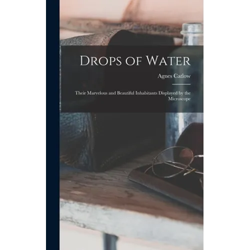 Drops of Water: Their Marvelous and Beautiful Inhabitants Displayed by the Microscope - Hardcover