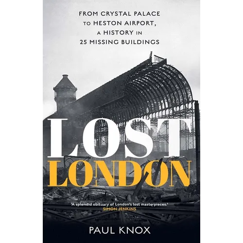 Lost London: From Crystal Palace to Heston Airport, a History in 25 Missing Buildings - Hardcover
