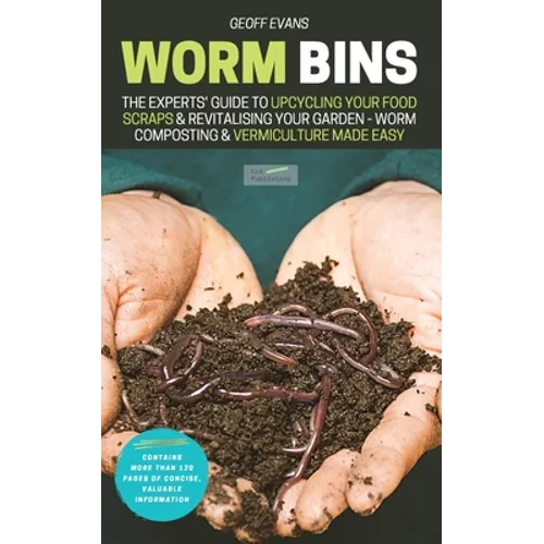 Worm Bins: The Experts' Guide To Upcycling Your Food Scraps & Revitalising Your Garden - Worm Composting & Vermiculture Made Easy - Paperback