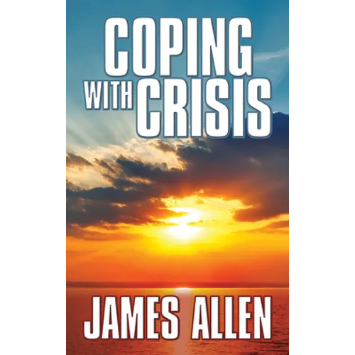 Coping with Crisis: As a Man Thinketh, Above Life's Turmoil, the Shining Gateway - Paperback