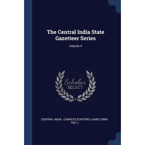 The Central India State Gazetteer Series; Volume 4 - Paperback