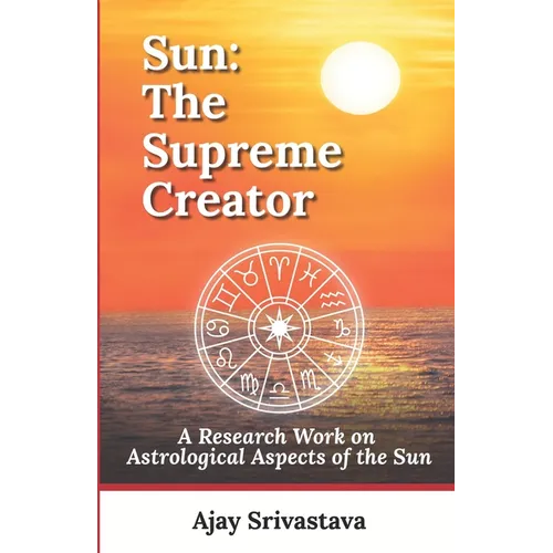 Sun: The Supreme Creator: A Research Work on Astrological Aspects of the Sun - Paperback