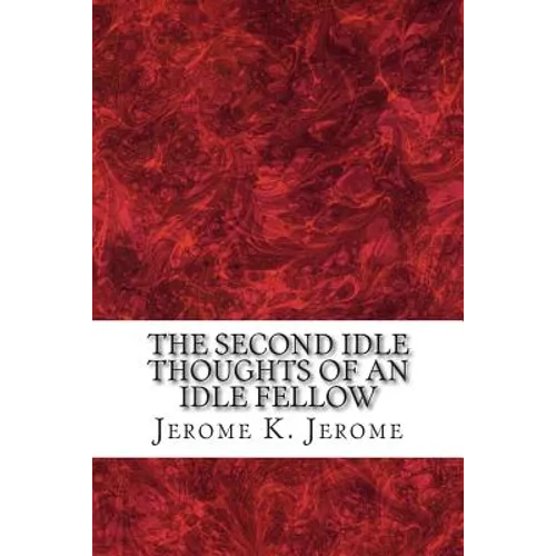 The Second Idle Thoughts Of An Idle Fellow: (Jerome K. Jerome Classics Collection) - Paperback