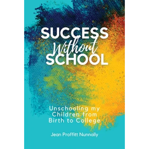 Success Without School: Unschooling My Children from Birth to College - Paperback