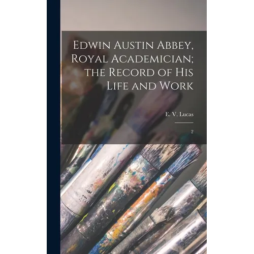 Edwin Austin Abbey, Royal Academician; the Record of his Life and Work: 2 - Hardcover