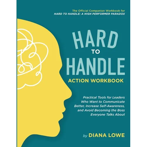 Hard to Handle Action Workbook: Practical Tools for Leaders Who Want to Communicate Better, Increase Self-Awareness, and Avoid Becoming the Boss Every - Paperback